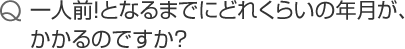 一人前！となるまでにどれくらいの年月が、かかるのですか？