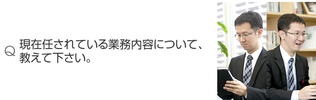 現在任されている業務内容について、教えて下さい。