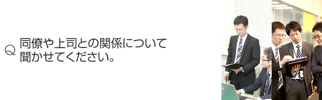 同僚や上司との関係について聞かせてください。