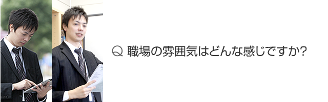 職場の雰囲気はどんな感じですか？