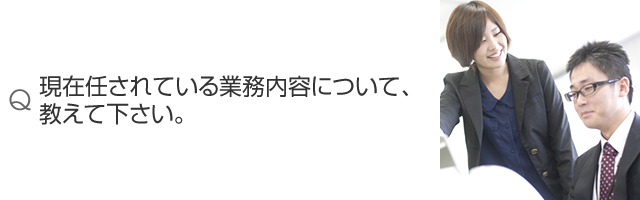 現在任されている業務内容について、教えて下さい。