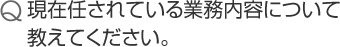 現在任されている業務内容について教えてください。